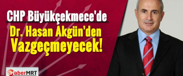 CHP Büyükçekmece’de Hasan Akgün’den Vazgeçmeyecek !