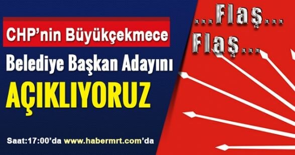 FLAŞ..FLAŞ..FLAŞ CHP'nin Büyükçekmece Belediye Başkan Adayını Açıklıyoruz! Yarın Saat 17:00'de habermrt.com'da !