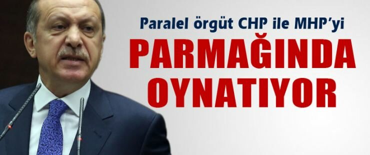 “Paralel Örgüt CHP ile MHP’yi Parmağında Oynatıyor” 