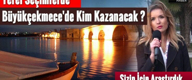 Yerel Seçimlerde Büyükçekmece’de Kim Kazanacak?